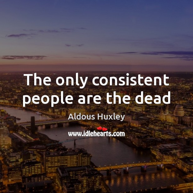 The only consistent people are the dead Aldous Huxley Picture Quote