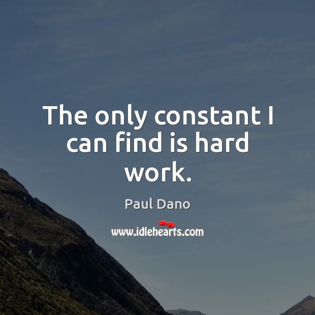The only constant I can find is hard work. Paul Dano Picture Quote