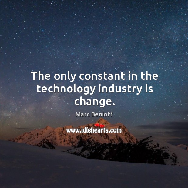 The only constant in the technology industry is change. Marc Benioff Picture Quote