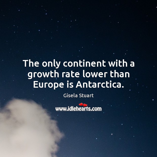 The only continent with a growth rate lower than Europe is Antarctica. Gisela Stuart Picture Quote