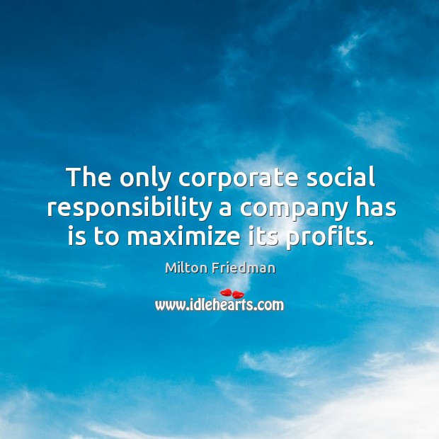 The only corporate social responsibility a company has is to maximize its profits. Social Responsibility Quotes Image