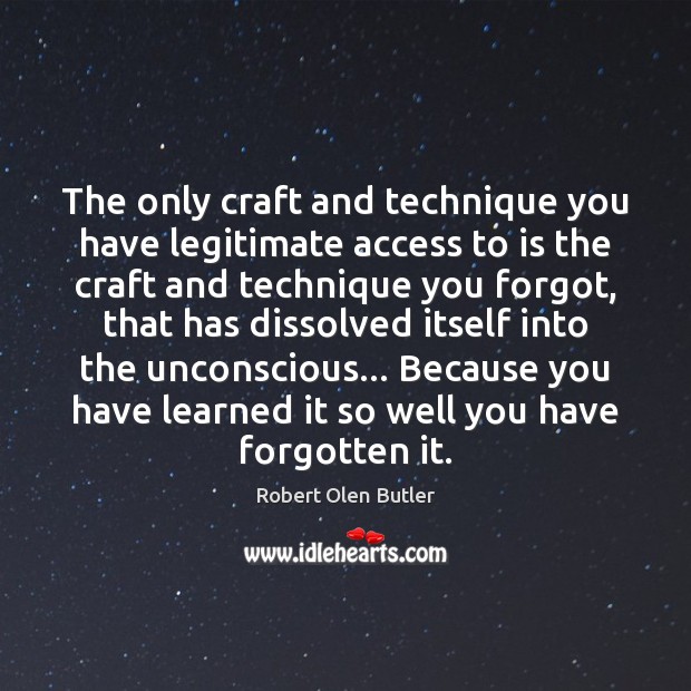 The only craft and technique you have legitimate access to is the Robert Olen Butler Picture Quote