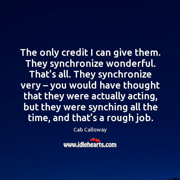 The only credit I can give them. They synchronize wonderful. That’s all. Cab Calloway Picture Quote