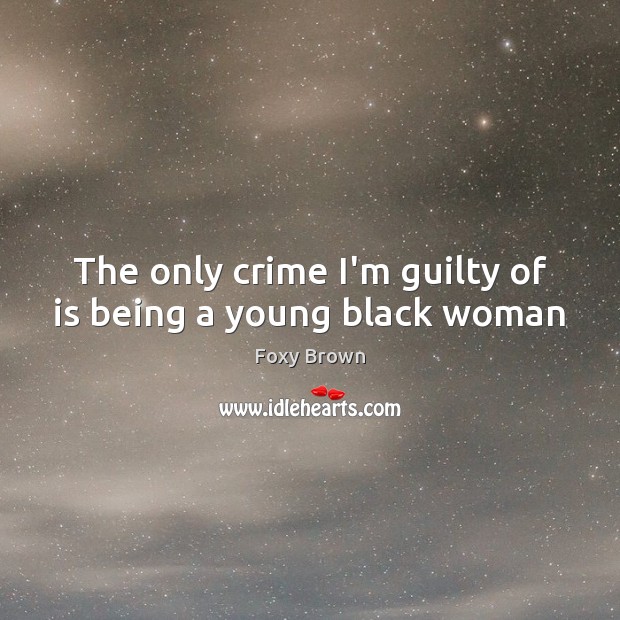 The only crime I’m guilty of is being a young black woman Foxy Brown Picture Quote