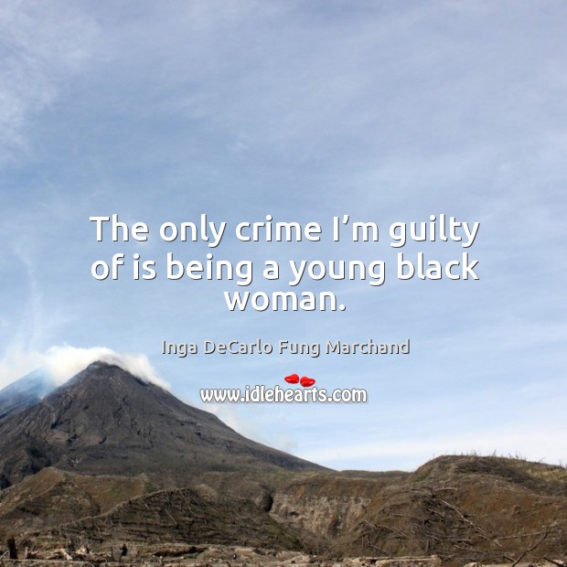 The only crime I’m guilty of is being a young black woman. Guilty Quotes Image