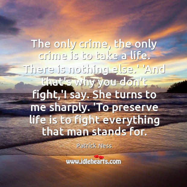 The only crime, the only crime is to take a life. There Patrick Ness Picture Quote