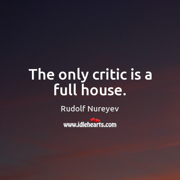 The only critic is a full house. Rudolf Nureyev Picture Quote