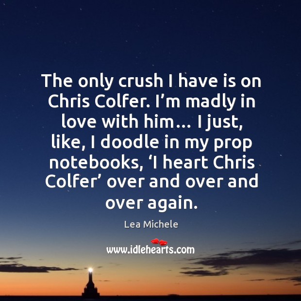 The only crush I have is on Chris Colfer. I’m madly Lea Michele Picture Quote