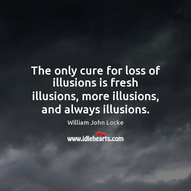 The only cure for loss of illusions is fresh illusions, more illusions, William John Locke Picture Quote