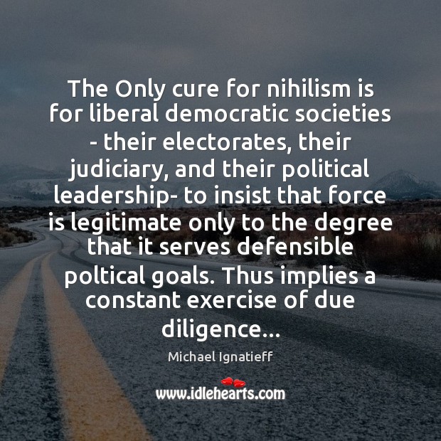 The Only cure for nihilism is for liberal democratic societies – their Michael Ignatieff Picture Quote