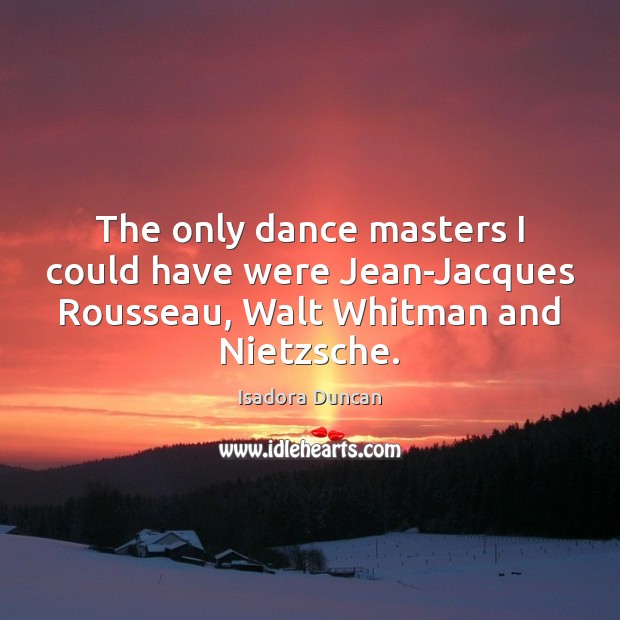 The only dance masters I could have were Jean-Jacques Rousseau, Walt Whitman Isadora Duncan Picture Quote