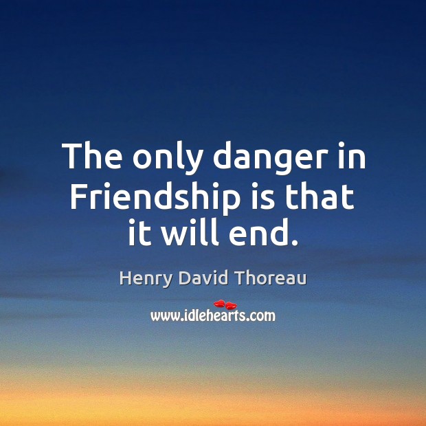The only danger in Friendship is that it will end. Image
