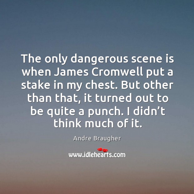 The only dangerous scene is when james cromwell put a stake in my chest. Andre Braugher Picture Quote