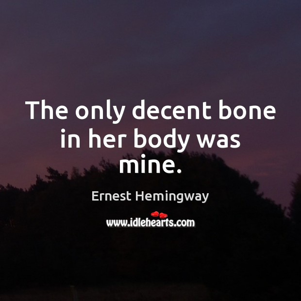 The only decent bone in her body was mine. Ernest Hemingway Picture Quote