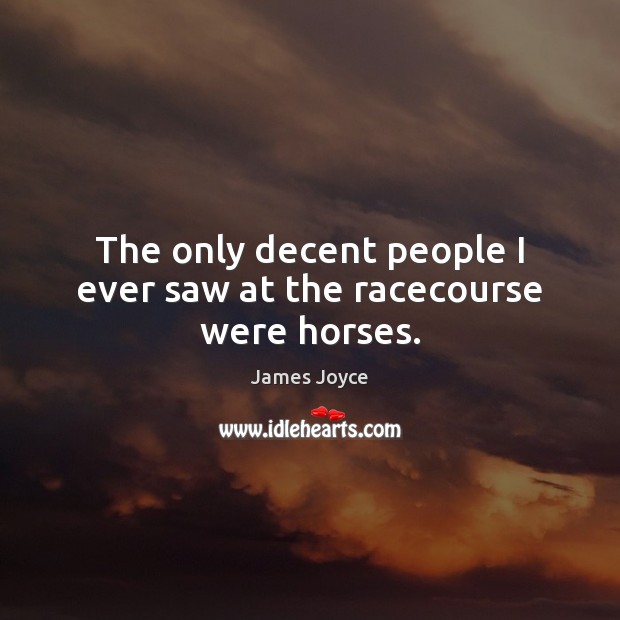 The only decent people I ever saw at the racecourse were horses. James Joyce Picture Quote