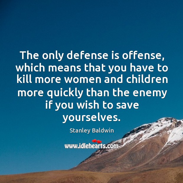 The only defense is offense, which means that you have to kill more women Stanley Baldwin Picture Quote