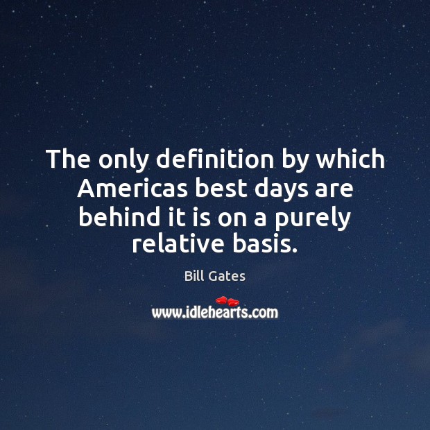 The only definition by which Americas best days are behind it is Bill Gates Picture Quote