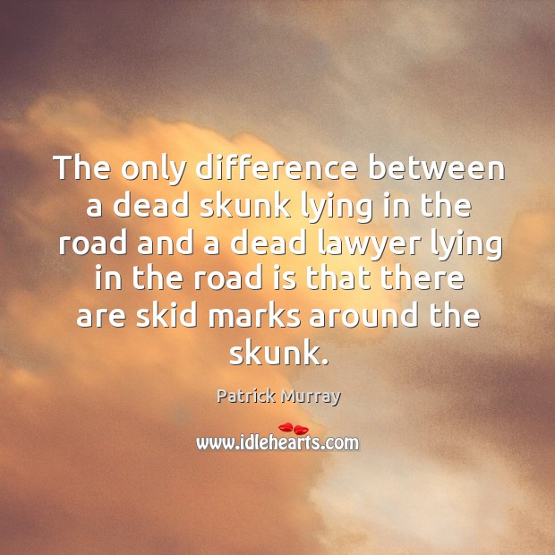 The only difference between a dead skunk lying in the road and a dead lawyer lying Image