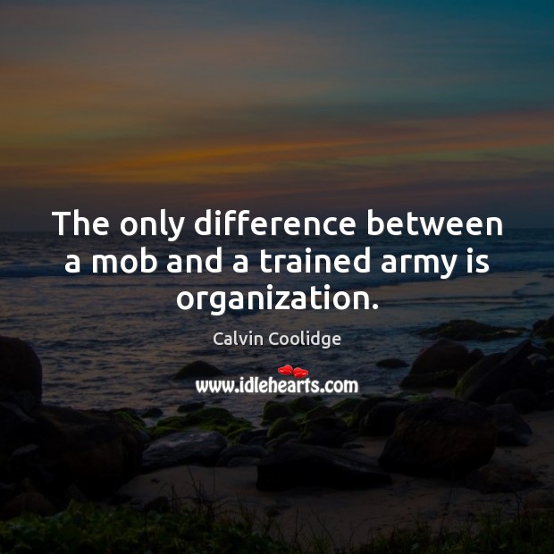 The only difference between a mob and a trained army is organization. Calvin Coolidge Picture Quote