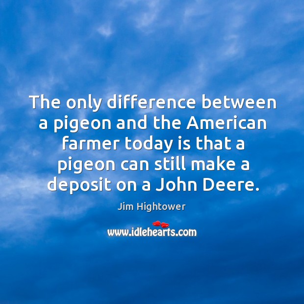 The only difference between a pigeon and the american farmer today Jim Hightower Picture Quote