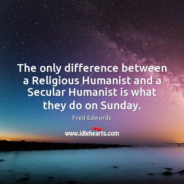 The only difference between a Religious Humanist and a Secular Humanist is Fred Edwords Picture Quote