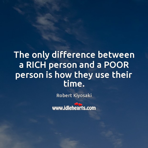 The only difference between a RICH person and a POOR person is how they use their time. Robert Kiyosaki Picture Quote