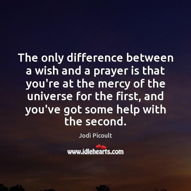 The only difference between a wish and a prayer is that you’re Jodi Picoult Picture Quote