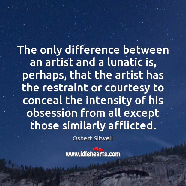 The only difference between an artist and a lunatic is, perhaps, that Osbert Sitwell Picture Quote