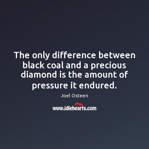 The only difference between black coal and a precious diamond is the Joel Osteen Picture Quote