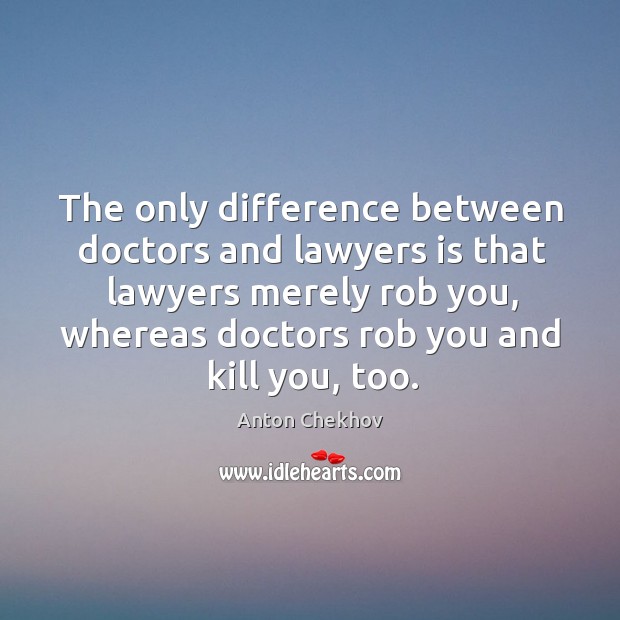The only difference between doctors and lawyers is that lawyers merely rob you Image