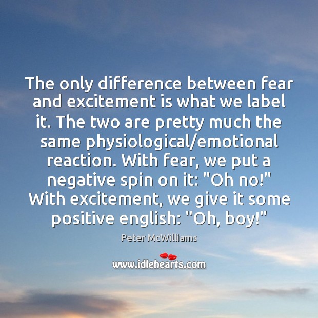 The only difference between fear and excitement is what we label it. Peter McWilliams Picture Quote