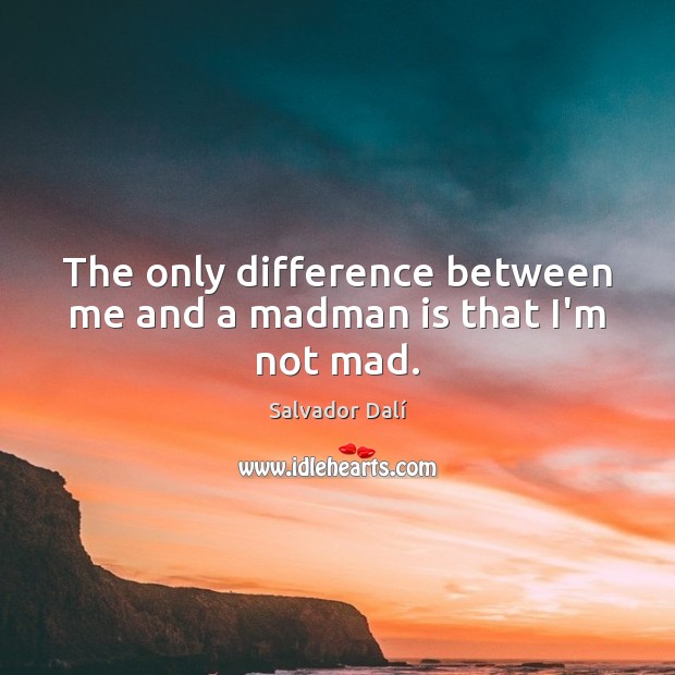 The only difference between me and a madman is that I’m not mad. Salvador Dalí Picture Quote