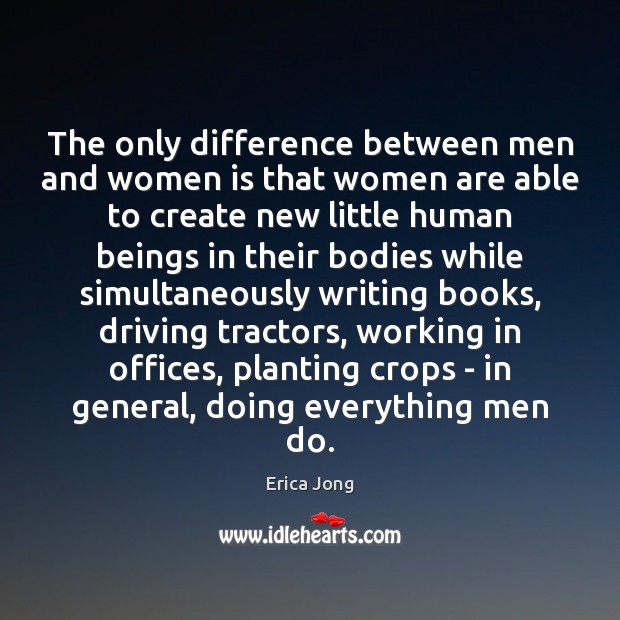 The only difference between men and women is that women are able Erica Jong Picture Quote
