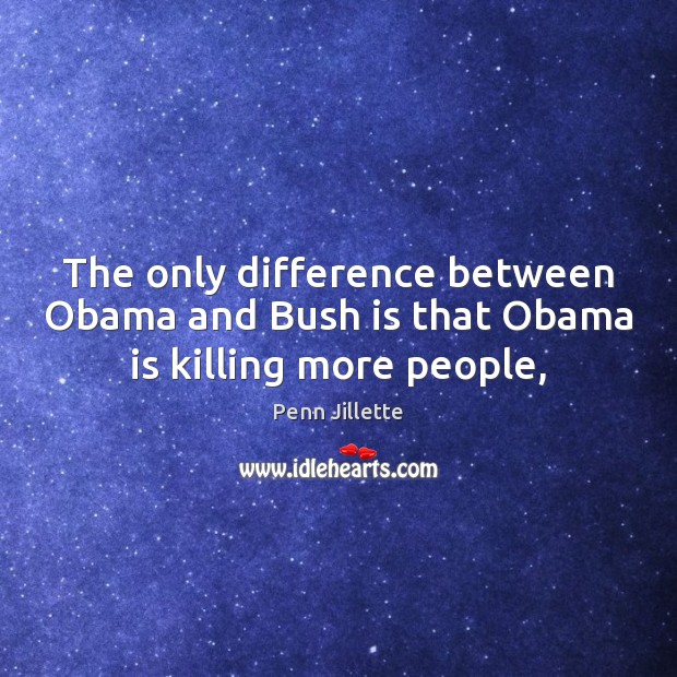 The only difference between Obama and Bush is that Obama is killing more people, Penn Jillette Picture Quote