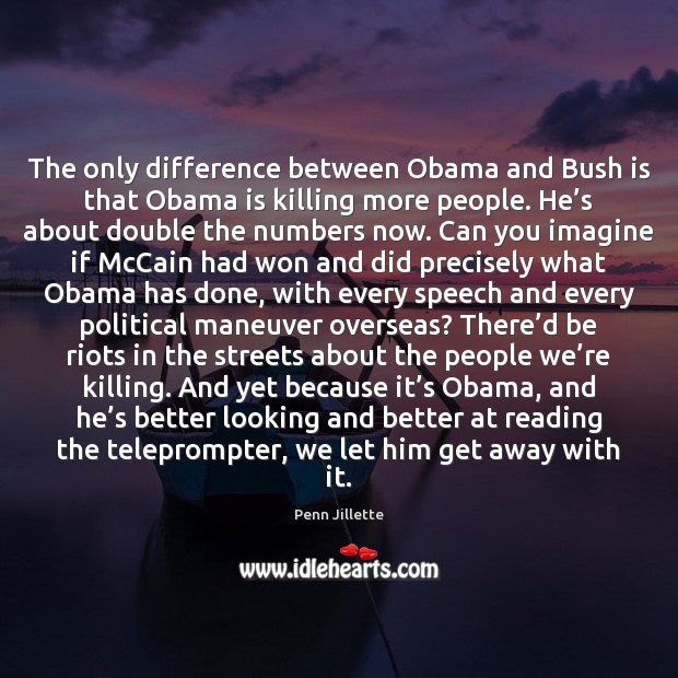 The only difference between Obama and Bush is that Obama is killing Image