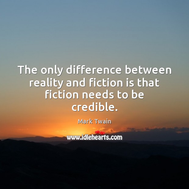 The only difference between reality and fiction is that fiction needs to be credible. Image