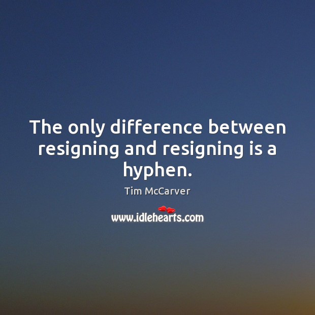 The only difference between resigning and resigning is a hyphen. Tim McCarver Picture Quote