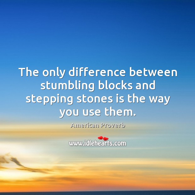 The only difference between stumbling blocks and stepping 