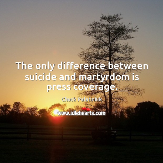 The only difference between suicide and martyrdom is press coverage. Chuck Palahniuk Picture Quote