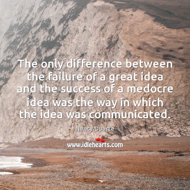 The only difference between the failure of a great idea and the Nancy Duarte Picture Quote