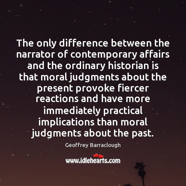 The only difference between the narrator of contemporary affairs and the ordinary Geoffrey Barraclough Picture Quote