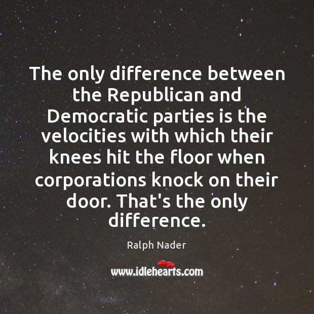 The only difference between the Republican and Democratic parties is the velocities Ralph Nader Picture Quote
