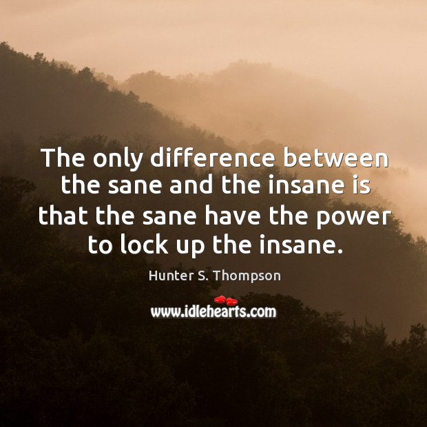 The only difference between the sane and the insane is that the Image