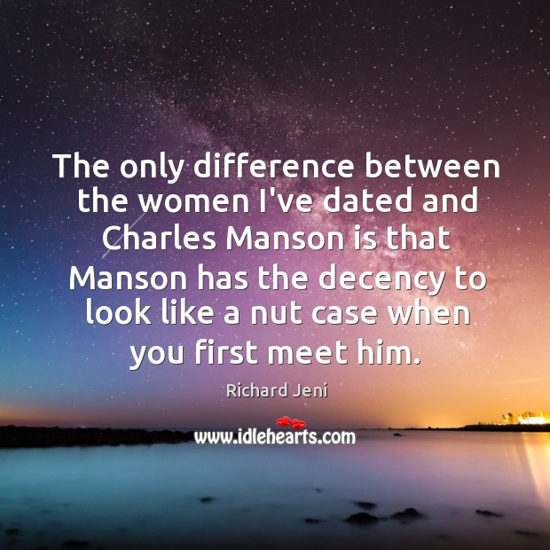 The only difference between the women I’ve dated and Charles Manson is Richard Jeni Picture Quote