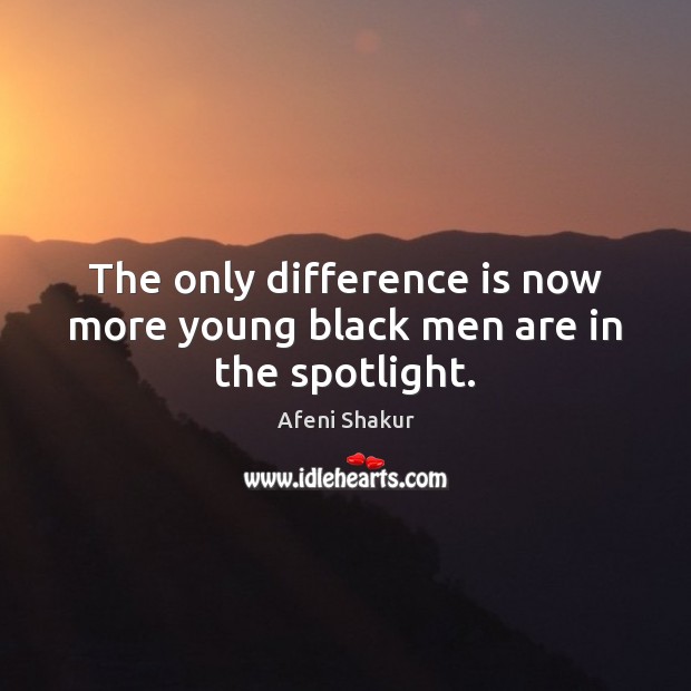 The only difference is now more young black men are in the spotlight. Afeni Shakur Picture Quote