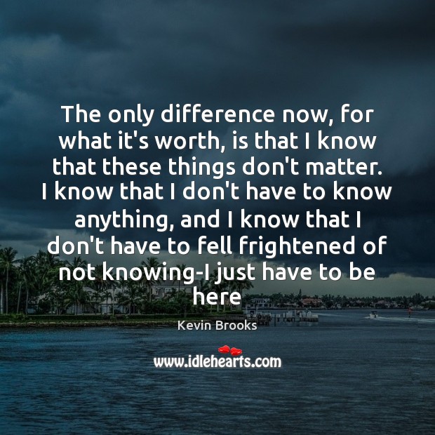 The only difference now, for what it’s worth, is that I know Worth Quotes Image