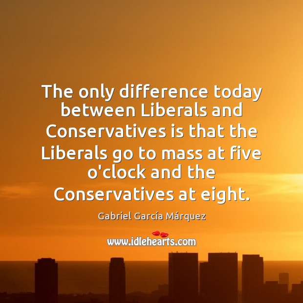The only difference today between Liberals and Conservatives is that the Liberals Gabriel García Márquez Picture Quote