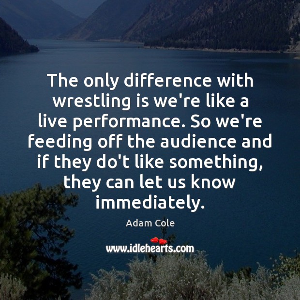 The only difference with wrestling is we’re like a live performance. So Adam Cole Picture Quote