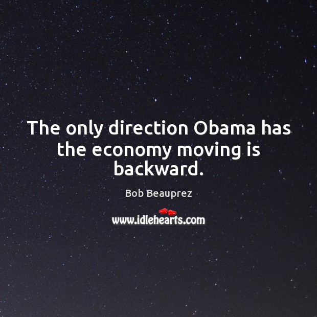 The only direction Obama has the economy moving is backward. Bob Beauprez Picture Quote