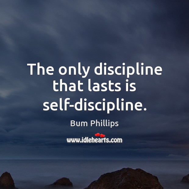 The only discipline that lasts is self-discipline. Bum Phillips Picture Quote